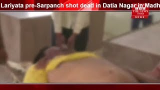 Lariyata pre-Sarpanch shot dead in Datia Nagar in Madhya Pradesh THE NEWS INDIA