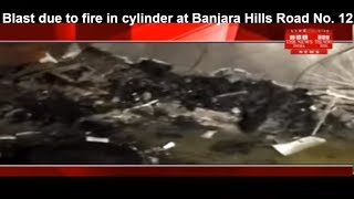 Blast due to fire in cylinder at Banjara Hills Road No. 12, Hyderabad THE NEWS INDIA