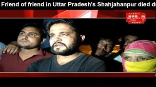 Friend of friend in Uttar Pradesh's Shahjahanpur died due to love affair THE NEWS INDIA