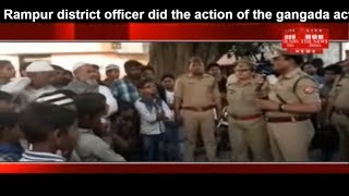 Rampur district officer did the action of the gangada act on the mischief THE NEWS INDIA
