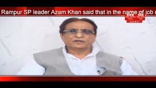 Rampur SP leader Azam Khan said that in the name of job recruitment is being harassed THE NEWS INDIA
