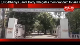 U.P] Bhartiya Janta Party delegates memorandum to take stringent action on sand mafia THE NEWS INDIA
