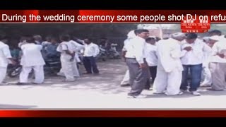 During the wedding ceremony some people shot DJ on refusing to play the song o choice THE NEWS INDIA