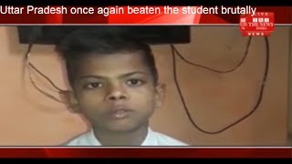 Uttar Pradesh once again beaten the student brutally  THE NEWS INDIA