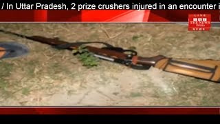 In Uttar Pradesh, 2 prize crushers injured in an encounter in Etawah THE NEWS INDIA