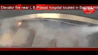 Elevator fire near L B Prasad hospital located in Banjara Hills, Hyderabad THE NEWS INDIA