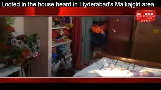 Looted in the house heard in Hyderabad's Malkajgiri area THE NEWS INDIA
