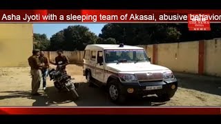 Asha Jyoti with a sleeping team of Akasai, abusive behavior by dabang THE NEWS INDIA