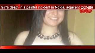Girl's death in a painful incident in Noida, adjacent to Delhi THE NEWS INDIA