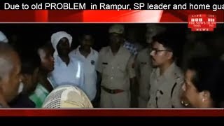 Due to old PROBLEM  in Rampur, SP leader and home guard were frozen with bullets THE NEWS INDIA