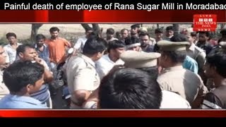 Painful death of employee of Rana Sugar Mill in Moradabad THE NEWS INDIA