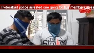Hyderabad police arrested one gang for five members arrested THE NEWS INDIA