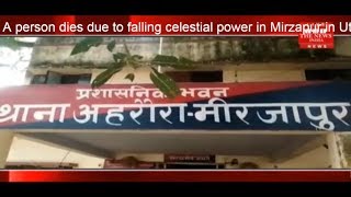 A person dies due to falling celestial power in Mirzapur in Uttar Pradesh THE NEWS INDIA
