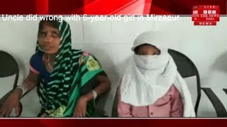 Uncle did wrong with 6-year-old girl in Mirzapur THE NEWS INDIA