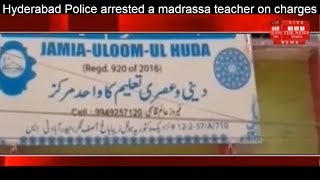 Hyderabad Police arrested a madrassa teacher on charges sexually exploiting children THE NEWS INDIA