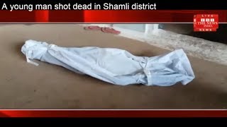 A young man shot dead in Shamli district THE NEWS INDIA