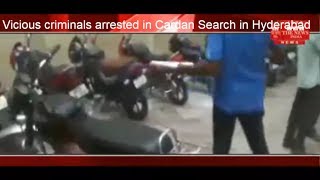 Vicious criminals arrested in Cardan Search in Hyderabad THE NEWS INDIA