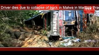 Driver dies due to collapse of truck in Malwa in Madhya Pradesh THE NEWS INDIA