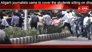 Aligarh journalists came to cover the students sitting on dharna beat some elements THE NEWS INDIA