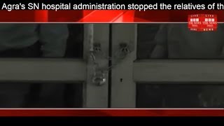 Agra's SN hospital administration stopped the relatives of the patients THE NEWS INDIA