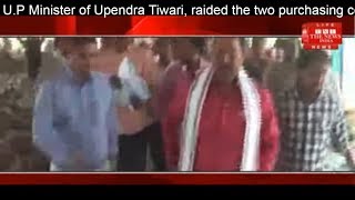 U.P Minister of Upendra Tiwari, raided the two purchasing centers of the district THE NEWS INDIA