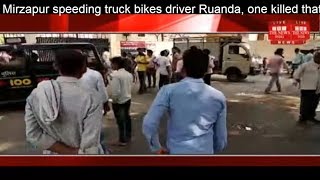 Mirzapur speeding truck bikes driver Ruanda, one killed that second injured THE NEWS INDIA