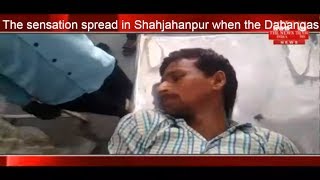 The sensation spread in Shahjahanpur when the Dabangas shot the young ma THE NEWS INDIA