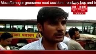 [ Muzaffarnagar ] मुजफ्फरनगर में हुआ भीषण सड़क हादसा,रोडवेज बस ओर ट्रक में हुई टक्कर, कई यात्री घायल