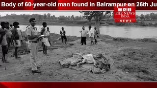 [ Balrampur ] Body of 60-year-old man found in Balrampur on 26th July / THE NEWS INDIA