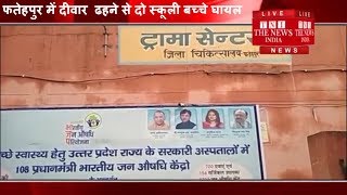 [ Fatehpur ] फतेहपुर में दीवार  ढहने से दो स्कूली बच्चे घायल / THE NEWS INDIA