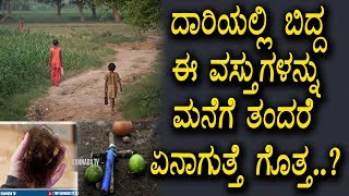ದಾರಿಯಲ್ಲಿ ಬಿದ್ದ ವಸ್ತುಗಳನ್ನು ನೀವು ಮನೆಗೆ ತಂದರೆ ಅಷ್ಟೇ ಗತಿ | Kannada Unknown Facts