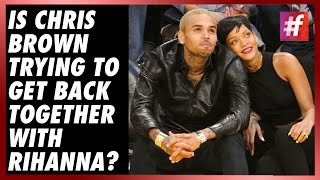 fame hollywood -​​ Is Chris Brown trying to get back together with Rihanna?