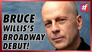 fame hollywood -​​ Bruce Willis Debuts On Broadway