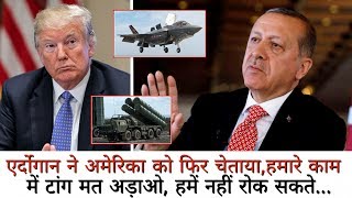 Erdoğan ने America को फिर चेताया,हमारे काम में टांग मत अड़ाओ, हमें नहीं रोक सकते