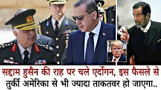 सद्दाम हुसैन की राह पर चले एर्दोगन, इस फैसले से Turkey, America से भी ज्यादा Powerful  हो जाएगा..