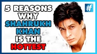 5 Reasons Why Shahrukh Khan is the Hottest
