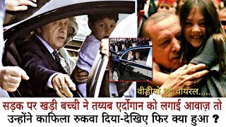 बच्ची ने Tayyip Erdoğan को लगाई आवाज़ तो उन्होंने काफिला रुकवा दिया-देखिए फिर क्या हुआ ?Video Viral..