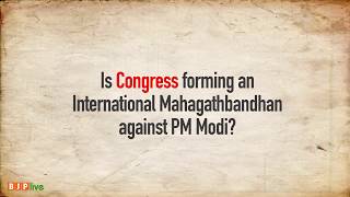 Is Congress forming an International Mahagathbandhan against PM Narendra Modi?