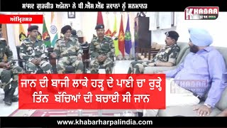 MP ਔਜਲਾ ਨੇ ਬਹਾਦੁਰ BSF ਜਵਾਨਾਂ ਨੂੰ ਕੀਤਾ ਸਨਮਾਨਿਤ