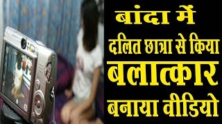 बांदा में दलित छात्रा के साथ किया बलात्कार बनाया वीडियो