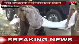 सीतापुर- पेड़ पर लटके शव को बड़ी बेरहमी से उतरवाते पुलिसकर्मी