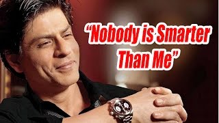 Shah Rukh Khan: Nobody is Smarter Than Me