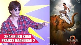 Shah Rukh Khan is all Praises For Baahubali 2