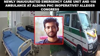 NEWLY INAUGURATED EMERGENCY CARE UNIT AND 108  AMBULANCE AT ALDONA PHC INOPERATIVE? ALLEGES CONGRESS