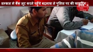 Sambhal ] सम्भल मे बैंक लूट करने पहुँचे बदमाश ने पुलिस पर की फायरिंग, फायरिंग मे एक पुलिस कर्मी घायल
