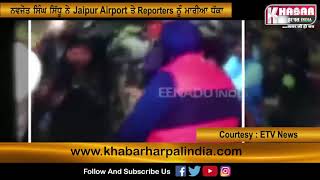 ਨਵਜੋਤ ਸਿੰਘ ਸਿੱਧੂ ਨੇ Jaipur Airport ਤੇ Reporters ਨੂੰ ਮਾਰੀਆ ਧੱਕਾ