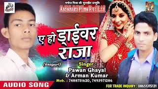 सुपरहिट गाना - ए हो ड्राईवर राजा - Pawan Ghayal and Arman Kumar  - Latest  Bhojpuri Song 2018