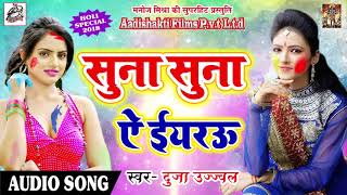 Duja Ujjawal का सबसे हिट होली गीत - सुना सुना ऐ ईयरऊ - New Bhojpuri Hit Holi SOng 2018