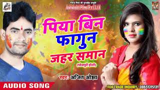 पिया बिन फागुन जहर समान - Ajit Ojha -  Fagua Me Piywa - New Bhojpuri Hit Holi SOng 2018