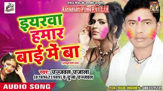 Ujjwal Ujala का सबसे सुपरहिट होली गीत - इयरवा हमार बाई में बा  - Bhojpuri Holi SOng 2018